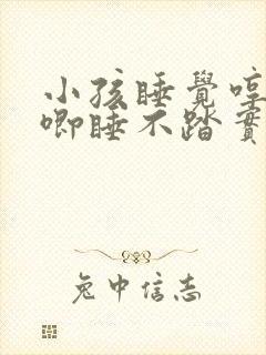 小孩睡觉哼哼唧唧睡不踏实是什么原因