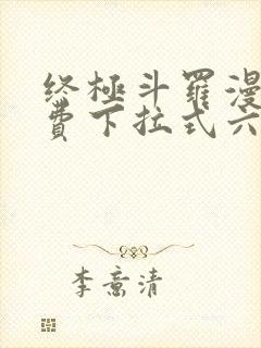 终极斗罗漫画免费下拉式六漫画