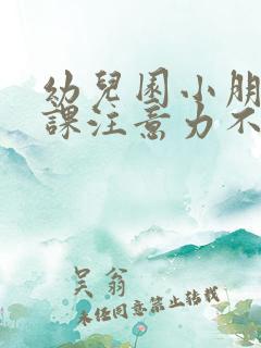 幼儿园小朋友上课注意力不集中