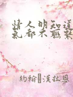 情人明知道我生气都不联系我了