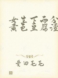 女生下面分泌物黄色豆腐渣一样的东西