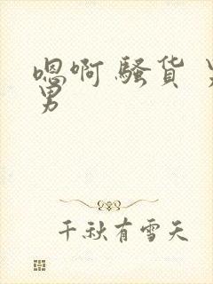 嗯啊 骚货 男男