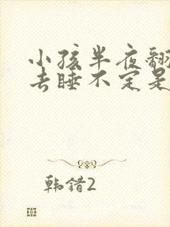 小孩半夜翻来覆去睡不定是什么原因