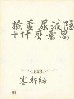 检查尿液隐血2+什么意思