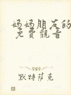 妈妈朋友的儿子 免费观看