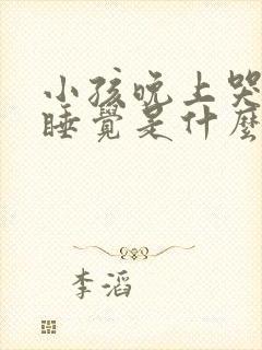 小孩晚上哭闹不睡觉是什么原因