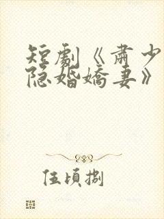 短剧《肃少爷的隐婚娇妻》全集