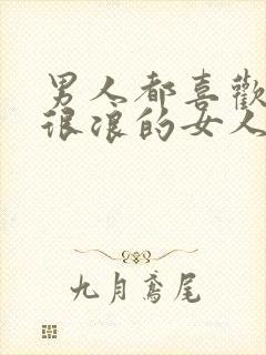 男人都喜欢在床很浪的女人