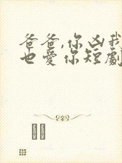 爸爸,你凶我我也爱你短剧免费观看