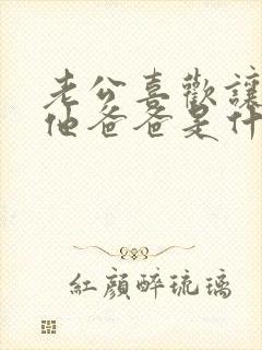 老公喜欢让我叫他爸爸是什么心理