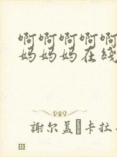 啊啊啊啊啊啊妈妈妈妈在线阅读小说