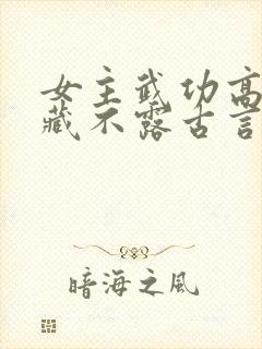 女主武功高强深藏不露古言小说