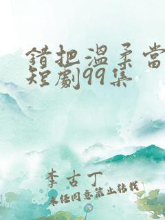 错把温柔当情深短剧99集