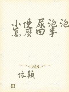 小便尿泡泡多是怎么回事