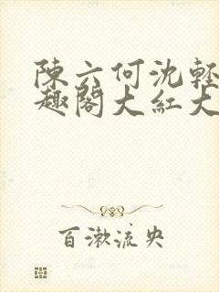 陈六何沈轻舞笔趣阁大红大紫