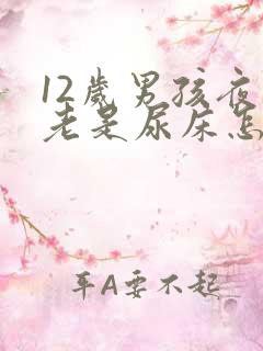 12岁男孩夜里老是尿床怎么办