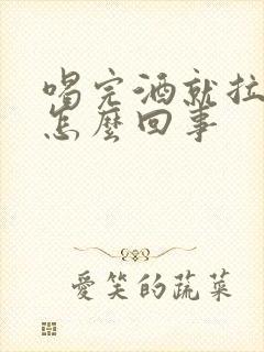 喝完酒就拉血是怎么回事