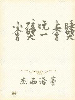 小孩晚上睡觉一会哭一会哭