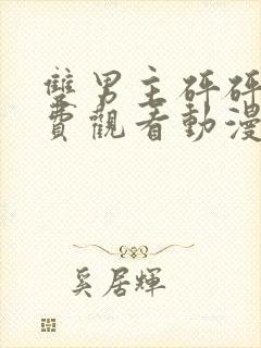 双男主砰砰砰免费观看动漫全集高清