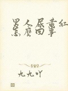 男人尿黄红色是怎么回事