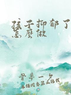 孩子抑郁了父母怎么做