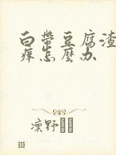 白带豆腐渣状瘙痒怎么办