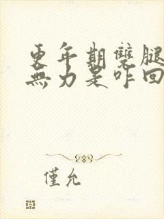 更年期双腿酸软无力是咋回事