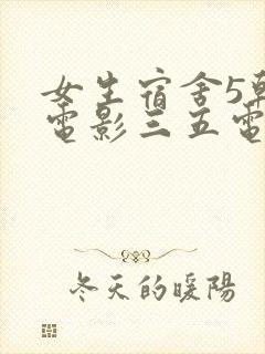 女生宿舍5韩国电影三五电影