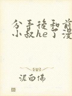 分手后和前任的小叔he了漫画免费阅读下拉