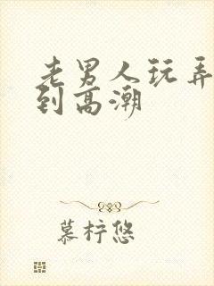 老男人玩弄少妇到高潮