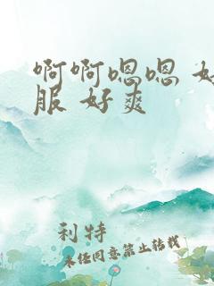 啊啊嗯嗯 好舒服 好爽