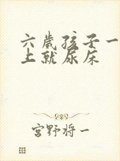 六岁孩子一到晚上就尿床