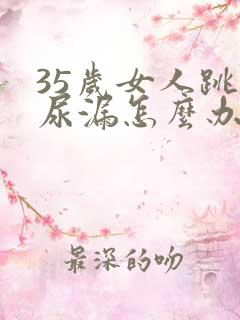 35岁女人跳绳尿漏怎么办