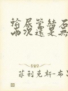 输尿管结石碎石两次还是无法排出怎么解决