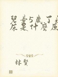 儿童5岁了还尿床是什么原因