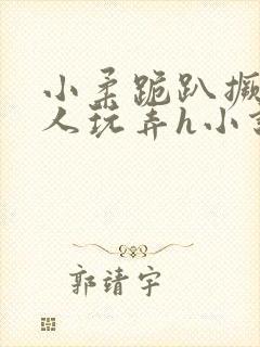 小柔跪趴撅着给人玩弄h小说