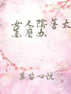 女人阴唇太大了怎么办