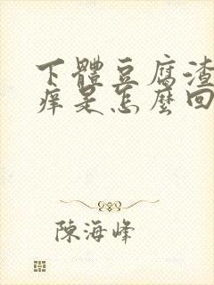 下体豆腐渣还瘙痒是怎么回事