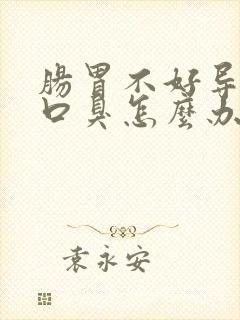 肠胃不好导致有口臭怎么办