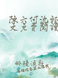 陈六何沈轻舞全文免费阅读最新章节小说