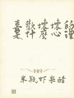 喜欢坏坏的男生是什么心理