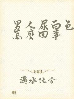 男人尿白色尿是怎么回事