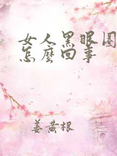 女人黑眼圈重是怎么回事