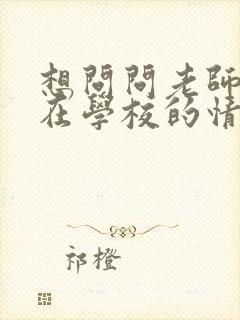 想问问老师孩子在学校的情况怎么问