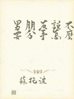 男朋友说不合适要分手怎么挽回