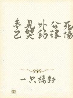 梦见外公死了自己哭的很伤心