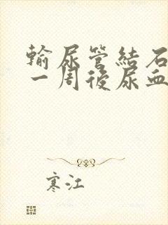 输尿管结石手术一周后尿血怎么办