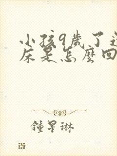 小孩9岁了还尿床是怎么回事