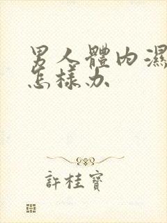 男人体内湿气重怎样办