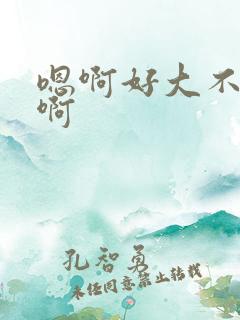 嗯啊好大不要嗯啊